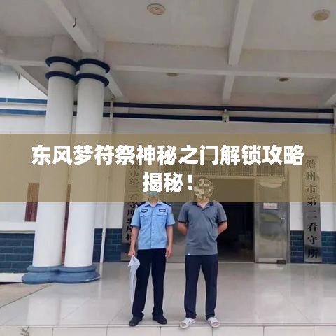 東風(fēng)夢(mèng)符祭神秘之門解鎖攻略揭秘！