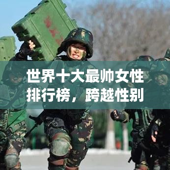 世界十大最帥女性排行榜，跨越性別的絕美新境界探索