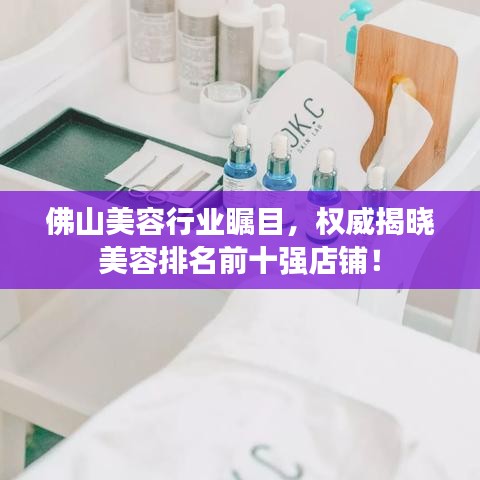佛山美容行業(yè)矚目，權(quán)威揭曉美容排名前十強(qiáng)店鋪！