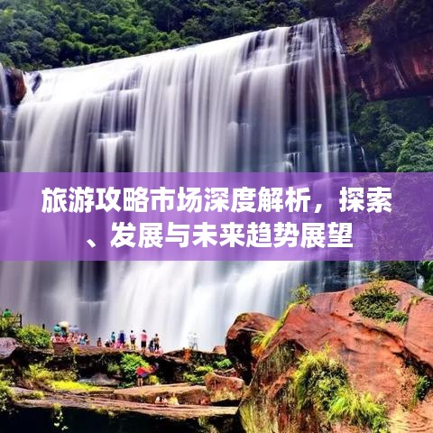 旅游攻略市場深度解析，探索、發(fā)展與未來趨勢展望