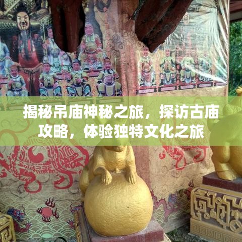 揭秘吊廟神秘之旅，探訪古廟攻略，體驗(yàn)獨(dú)特文化之旅