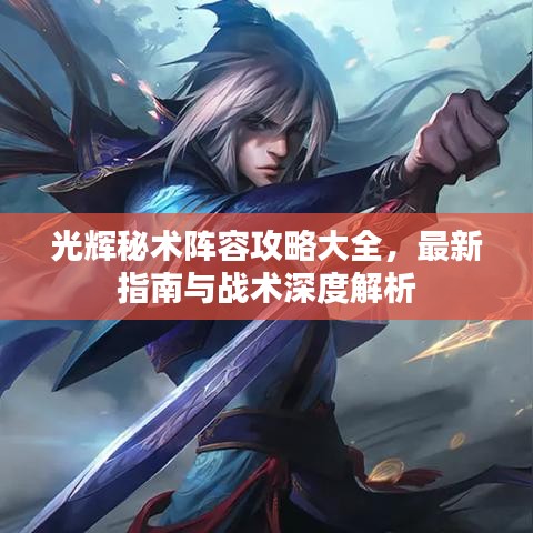 光輝秘術(shù)陣容攻略大全，最新指南與戰(zhàn)術(shù)深度解析