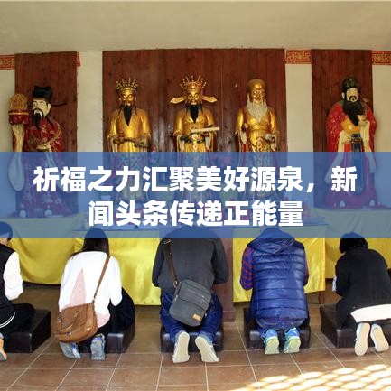 祈福之力匯聚美好源泉，新聞?lì)^條傳遞正能量