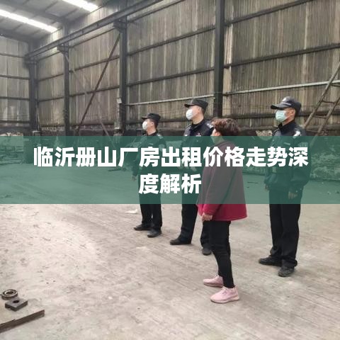 臨沂冊(cè)山廠房出租價(jià)格走勢(shì)深度解析