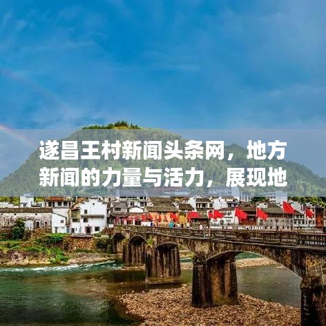 遂昌王村新聞頭條網，地方新聞的力量與活力，展現(xiàn)地方風采！