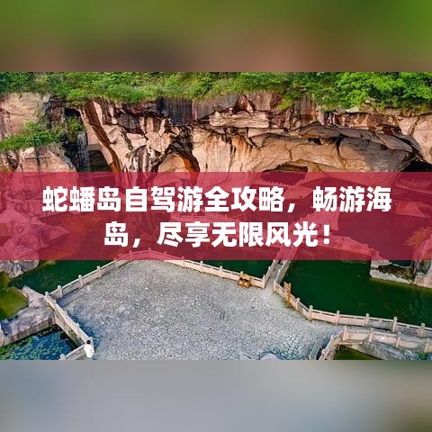 蛇蟠島自駕游全攻略，暢游海島，盡享無限風(fēng)光！