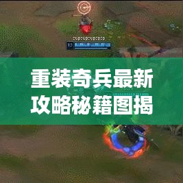 重裝奇兵最新攻略秘籍圖揭秘，開啟游戲征服新篇章！