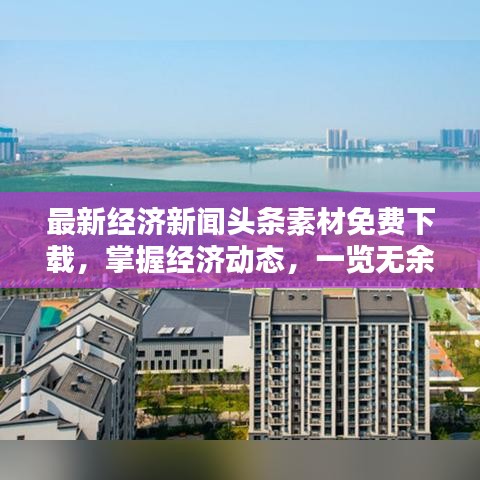 最新經濟新聞頭條素材免費下載，掌握經濟動態(tài)，一覽無余