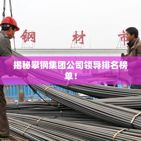揭秘攀鋼集團公司領導排名榜單！