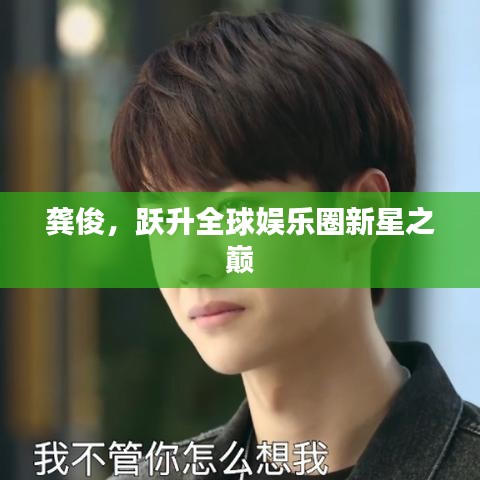 龔俊，躍升全球娛樂圈新星之巔