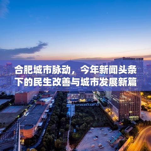 合肥城市脈動，今年新聞頭條下的民生改善與城市發(fā)展新篇章