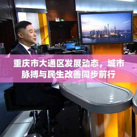 重慶市大通區(qū)發(fā)展動態(tài)，城市脈搏與民生改善同步前行