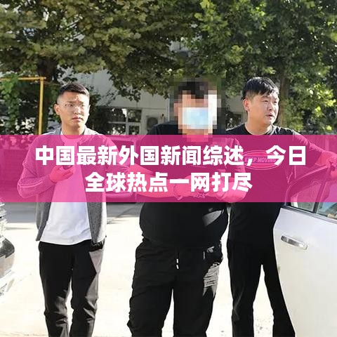中國(guó)最新外國(guó)新聞綜述，今日全球熱點(diǎn)一網(wǎng)打盡