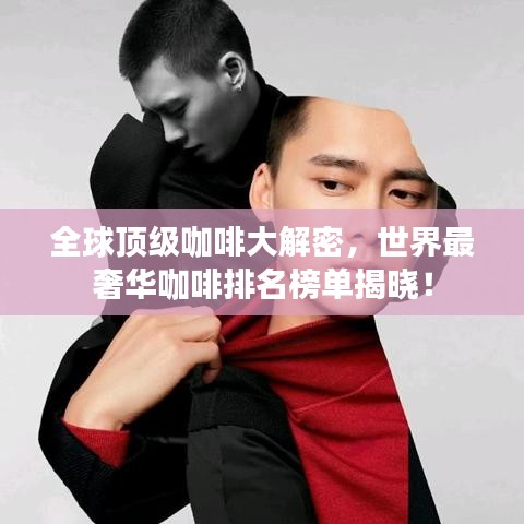 全球頂級(jí)咖啡大解密，世界最奢華咖啡排名榜單揭曉！