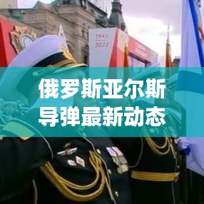 俄羅斯亞爾斯導(dǎo)彈最新動態(tài)揭秘，使用進展與消息探究