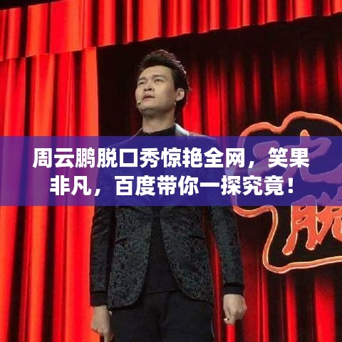 周云鵬脫口秀驚艷全網，笑果非凡，百度帶你一探究竟！