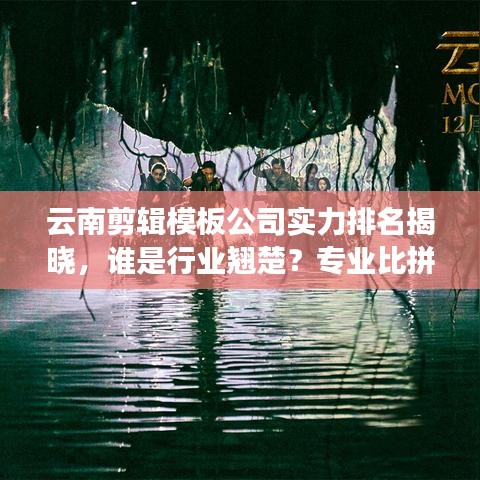 云南剪輯模板公司實(shí)力排名揭曉，誰(shuí)是行業(yè)翹楚？專業(yè)比拼看這里！