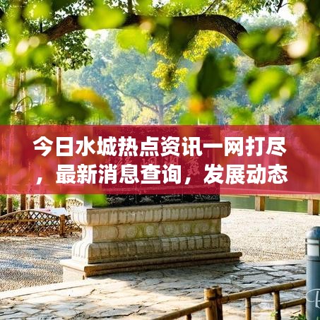 今日水城熱點資訊一網(wǎng)打盡，最新消息查詢，發(fā)展動態(tài)掌握