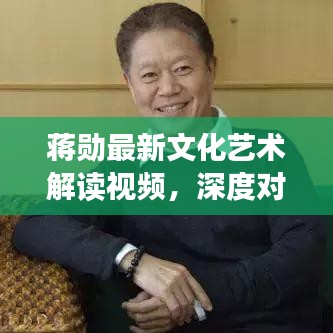 蔣勛最新文化藝術解讀視頻，深度對話展現(xiàn)文化與藝術魅力