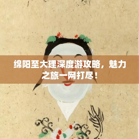 綿陽至大理深度游攻略，魅力之旅一網(wǎng)打盡！