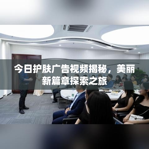 今日護(hù)膚廣告視頻揭秘，美麗新篇章探索之旅