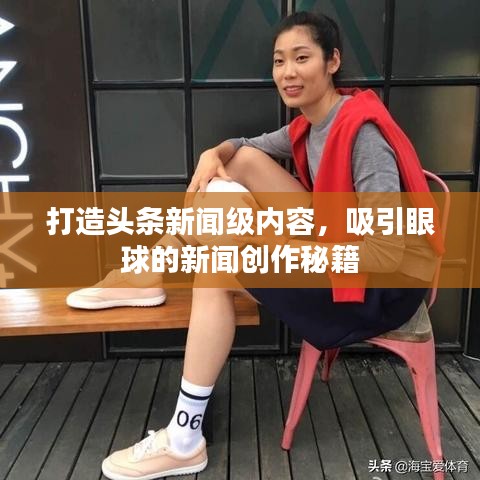 打造頭條新聞級內(nèi)容，吸引眼球的新聞創(chuàng)作秘籍