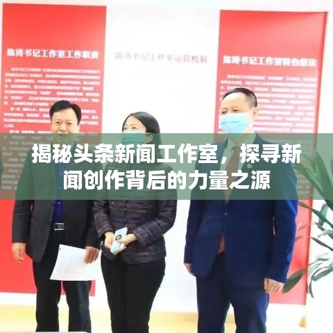 揭秘頭條新聞工作室，探尋新聞創(chuàng)作背后的力量之源