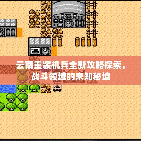 云南重裝機兵全新攻略探索，戰(zhàn)斗領(lǐng)域的未知秘境