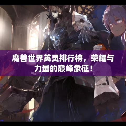 魔獸世界英靈排行榜，榮耀與力量的巔峰象征！
