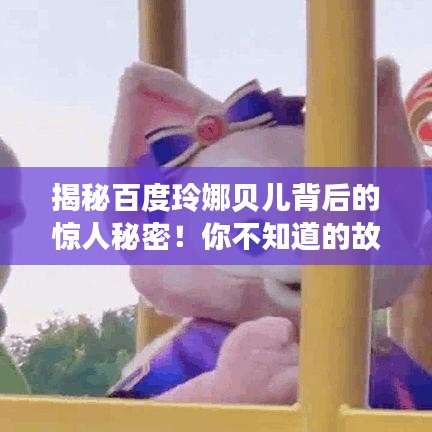 揭秘百度玲娜貝兒背后的驚人秘密！你不知道的故事全在這！