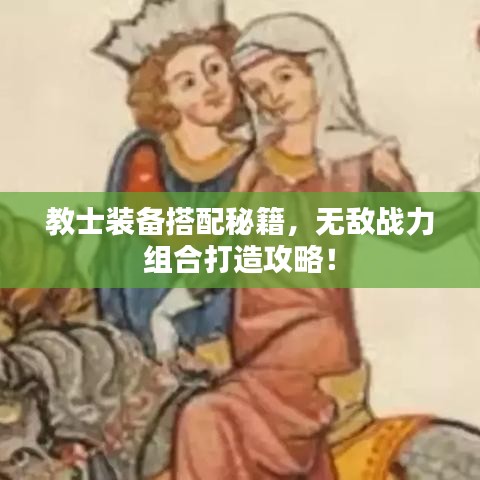 教士裝備搭配秘籍，無(wú)敵戰(zhàn)力組合打造攻略！