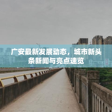 廣安最新發(fā)展動(dòng)態(tài)，城市新頭條新聞與亮點(diǎn)速覽