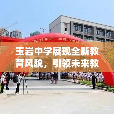 玉巖中學(xué)展現(xiàn)全新教育風(fēng)貌，引領(lǐng)未來(lái)教育潮流，新聞?lì)^條搶先看！