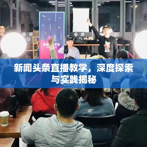 新聞頭條直播教學(xué)，深度探索與實踐揭秘