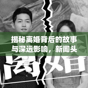 揭秘離婚背后的故事與深遠(yuǎn)影響，新聞頭條下的深度剖析
