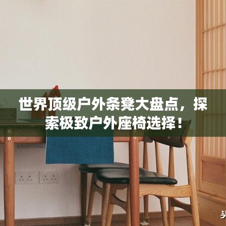 世界頂級(jí)戶外條凳大盤(pán)點(diǎn)，探索極致戶外座椅選擇！