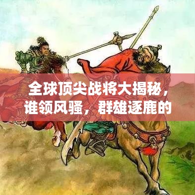 全球頂尖戰(zhàn)將大揭秘，誰(shuí)領(lǐng)風(fēng)騷，群雄逐鹿的榮耀排名！