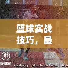 籃球?qū)崙?zhàn)技巧，最新合球攻略助你提升實(shí)戰(zhàn)能力，快速掌握籃球技巧！