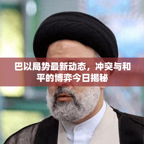 巴以局勢最新動態(tài)，沖突與和平的博弈今日揭秘