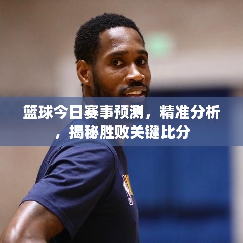 籃球今日賽事預(yù)測，精準分析，揭秘勝敗關(guān)鍵比分