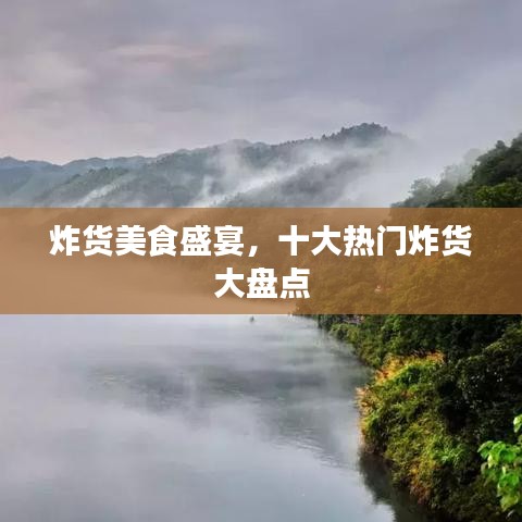 炸貨美食盛宴，十大熱門炸貨大盤點(diǎn)