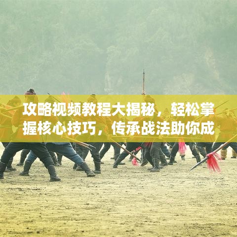 攻略視頻教程大揭秘，輕松掌握核心技巧，傳承戰(zhàn)法助你成為頂尖玩家！