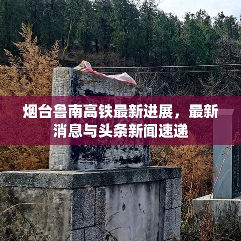 煙臺魯南高鐵最新進展，最新消息與頭條新聞速遞
