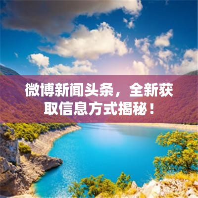 微博新聞?lì)^條，全新獲取信息方式揭秘！