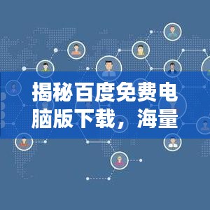 揭秘百度免費(fèi)電腦版下載，海量資源輕松獲??！