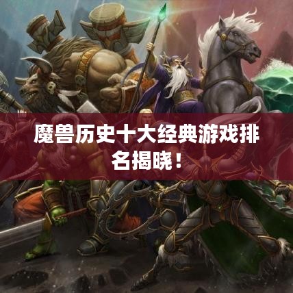 魔獸歷史十大經(jīng)典游戲排名揭曉！