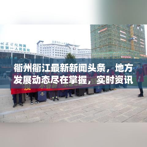 衢州衢江最新新聞頭條，地方發(fā)展動態(tài)盡在掌握，實時資訊傳遞