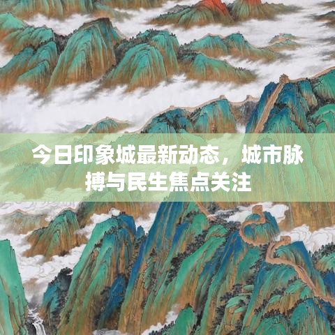 今日印象城最新動態(tài)，城市脈搏與民生焦點關注