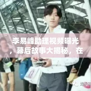李易峰助理視頻曝光，幕后故事大揭秘，在線觀看火熱開啟！