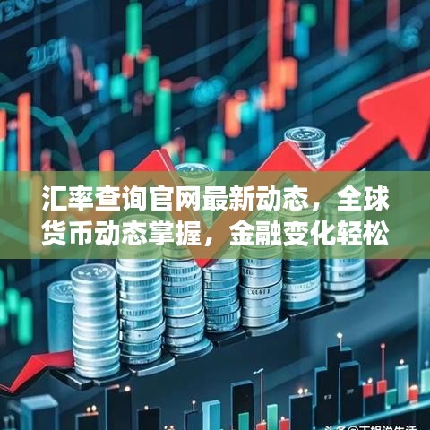 匯率查詢官網(wǎng)最新動態(tài)，全球貨幣動態(tài)掌握，金融變化輕松應(yīng)對